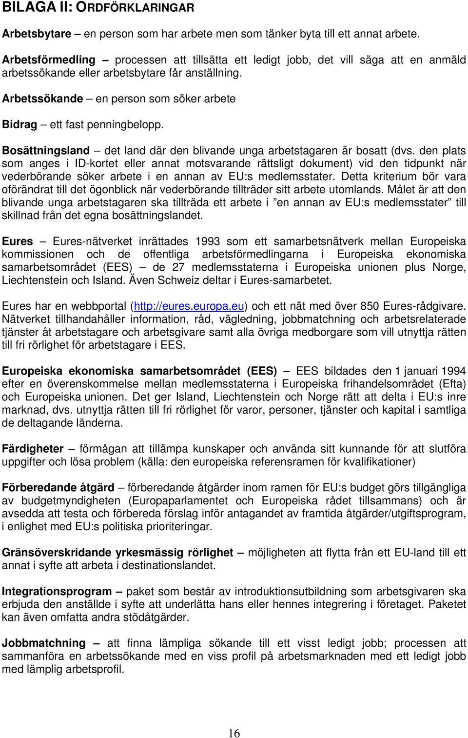 Arbetssökande en person som söker arbete Bidrag ett fast penningbelopp. Bosättningsland det land där den blivande unga arbetstagaren är bosatt (dvs.