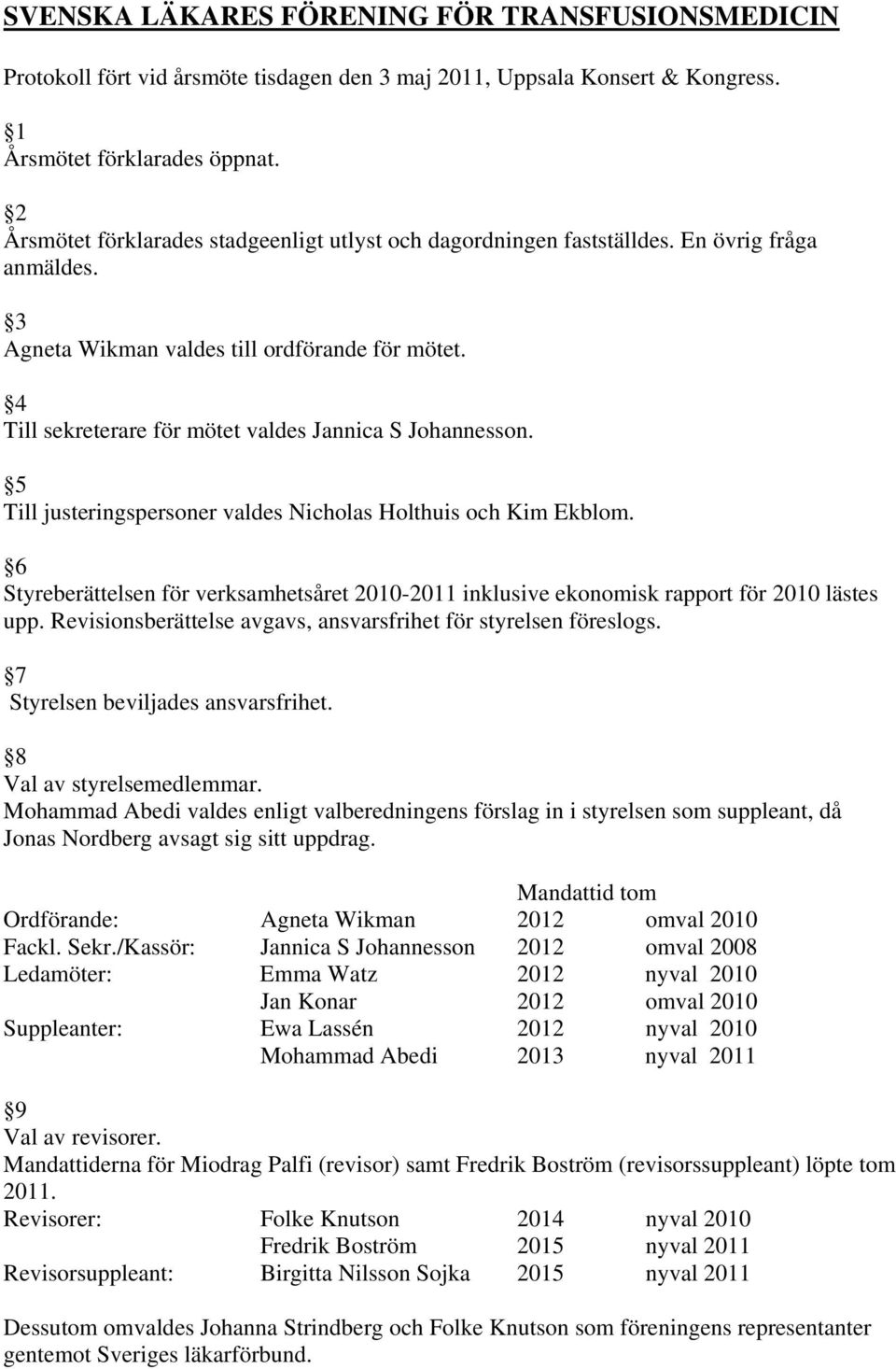 4 Till sekreterare för mötet valdes Jannica S Johannesson. 5 Till justeringspersoner valdes Nicholas Holthuis och Kim Ekblom.