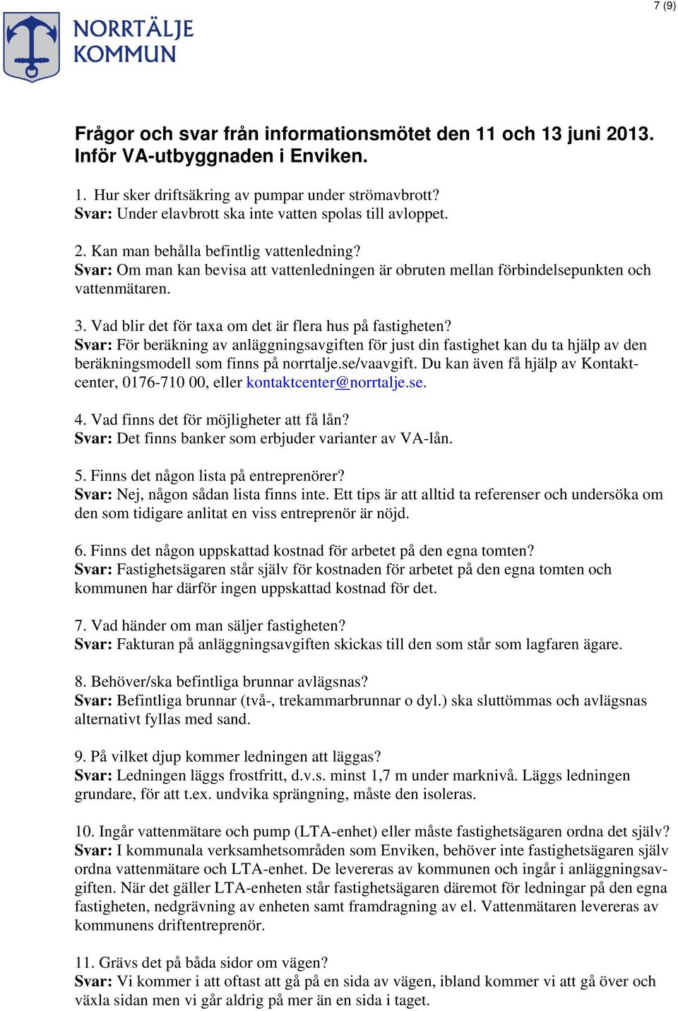 Svar: Om man kan bevisa att vattenledningen är obruten mellan förbindelsepunkten och vattenmätaren. 3. Vad blir det för taxa om det är flera hus på fastigheten?