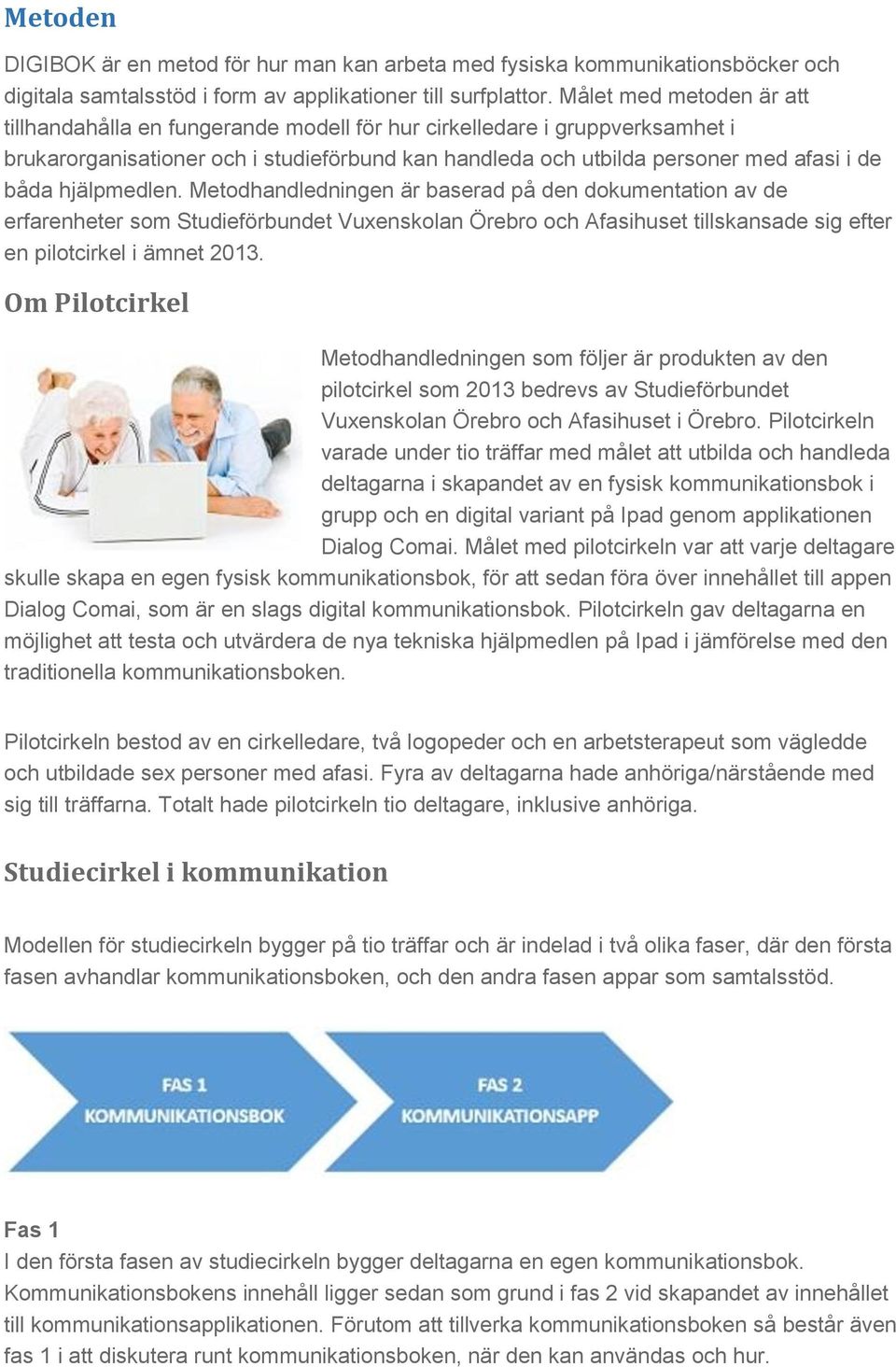 hjälpmedlen. Metodhandledningen är baserad på den dokumentation av de erfarenheter som Studieförbundet Vuxenskolan Örebro och Afasihuset tillskansade sig efter en pilotcirkel i ämnet 2013.