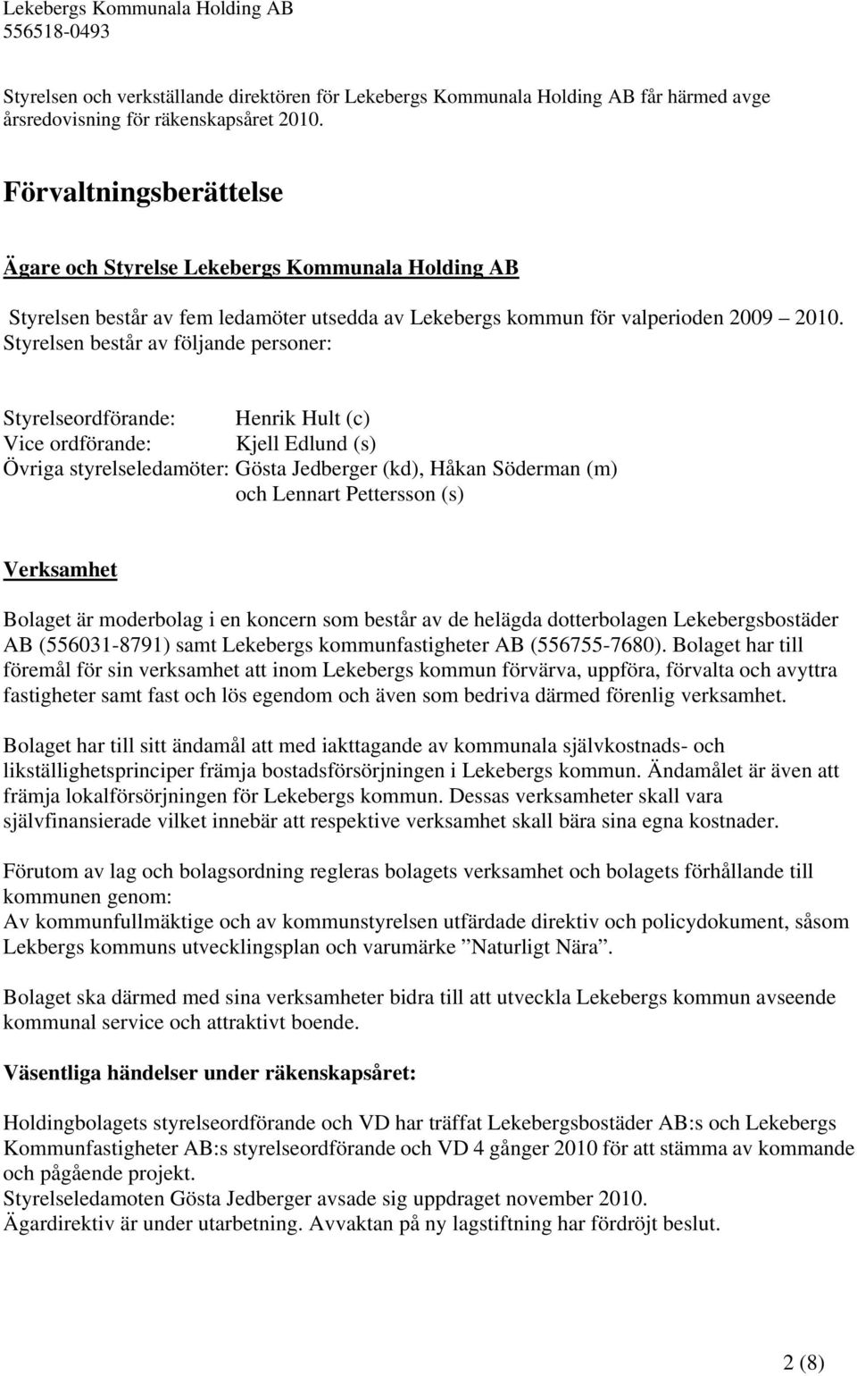 Styrelsen består av följande personer: Styrelseordförande: Henrik Hult (c) Vice ordförande: Kjell Edlund (s) Övriga styrelseledamöter: Gösta Jedberger (kd), Håkan Söderman (m) och Lennart Pettersson