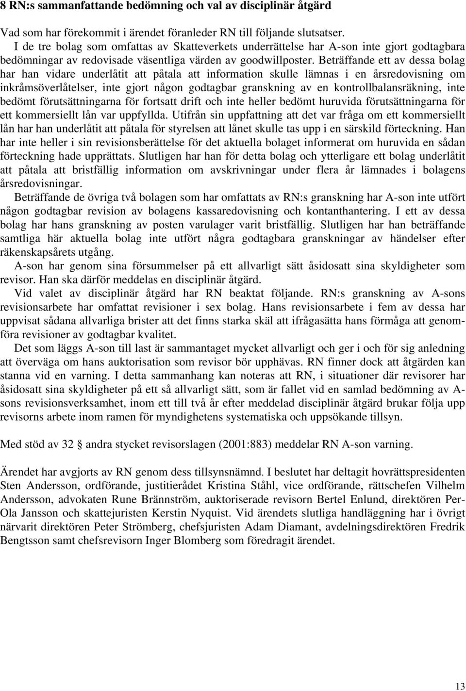 Beträffande ett av dessa bolag har han vidare underlåtit att påtala att information skulle lämnas i en årsredovisning om inkråmsöverlåtelser, inte gjort någon godtagbar granskning av en