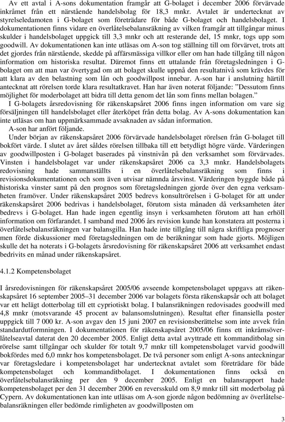 I dokumentationen finns vidare en överlåtelsebalansräkning av vilken framgår att tillgångar minus skulder i handelsbolaget uppgick till 3,3 mnkr och att resterande del, 15 mnkr, togs upp som goodwill.