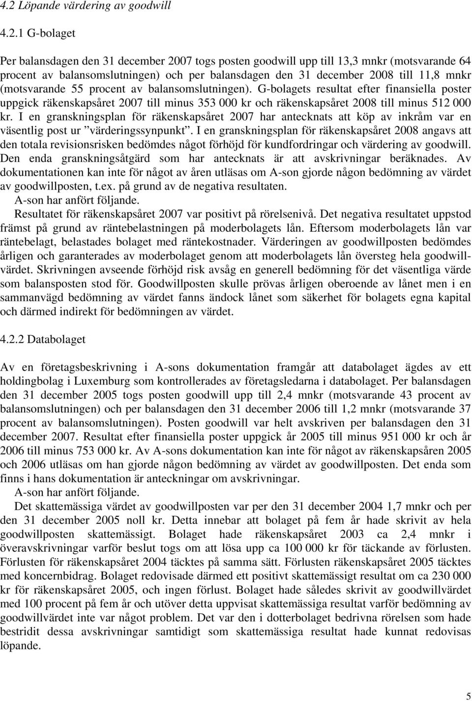 G-bolagets resultat efter finansiella poster uppgick räkenskapsåret 2007 till minus 353 000 kr och räkenskapsåret 2008 till minus 512 000 kr.