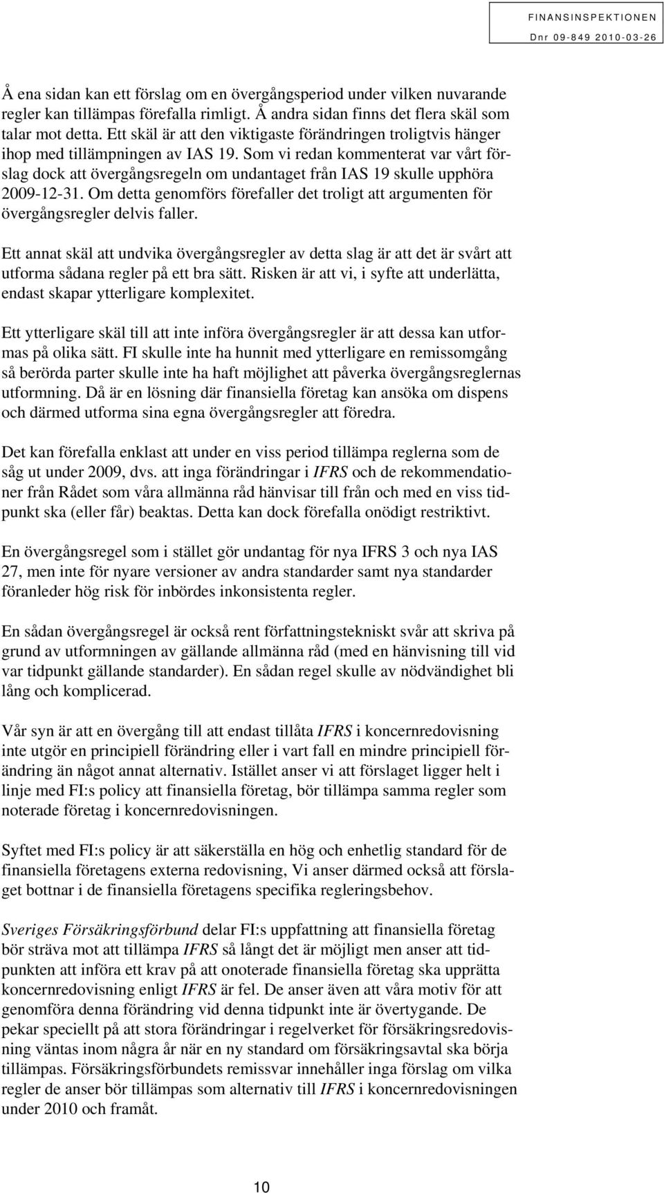 Som vi redan kommenterat var vårt förslag dock att övergångsregeln om undantaget från IAS 19 skulle upphöra 2009-12-31.