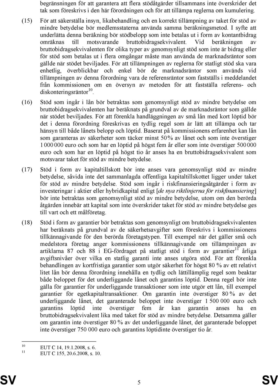 I syfte att underlätta denna beräkning bör stödbelopp som inte betalas ut i form av kontantbidrag omräknas till motsvarande bruttobidragsekvivalent.