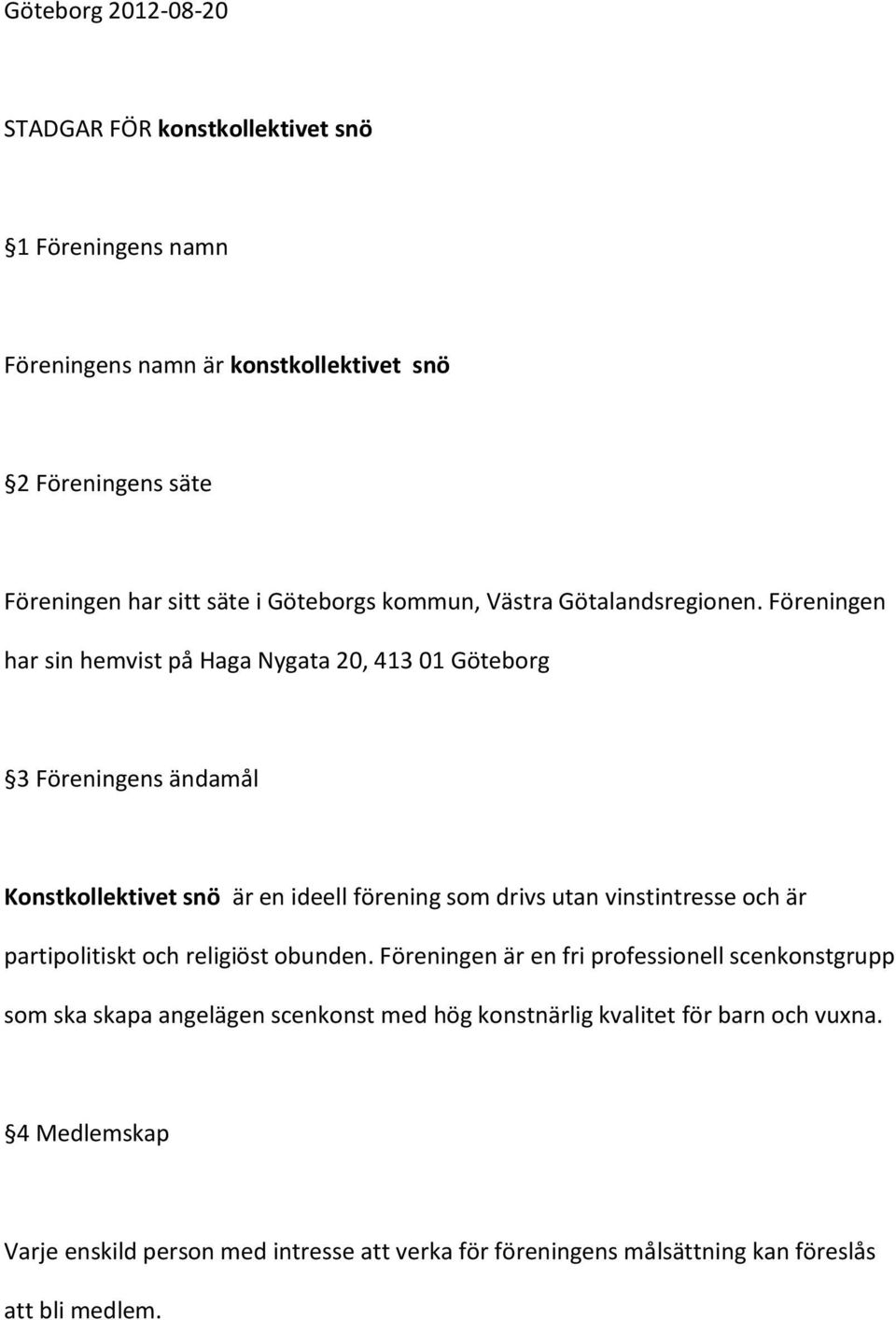 Föreningen har sin hemvist på Haga Nygata 20, 413 01 Göteborg 3 Föreningens ändamål Konstkollektivet snö är en ideell förening som drivs utan vinstintresse och är