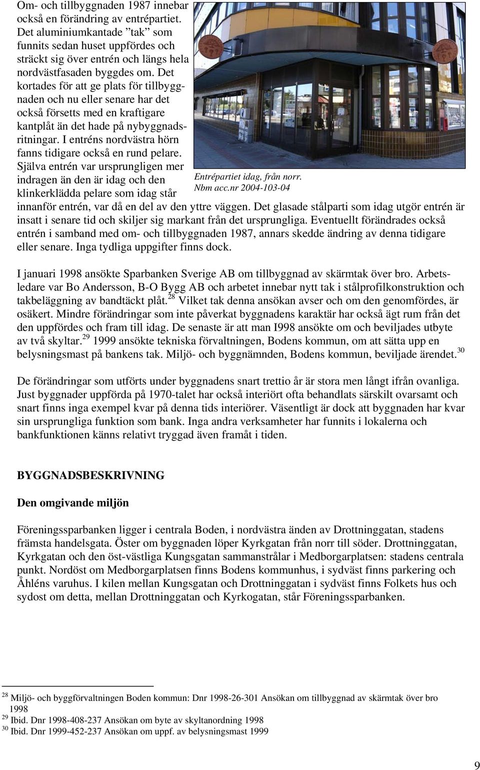 Det kortades för att ge plats för tillbyggnaden och nu eller senare har det också försetts med en kraftigare kantplåt än det hade på nybyggnadsritningar.