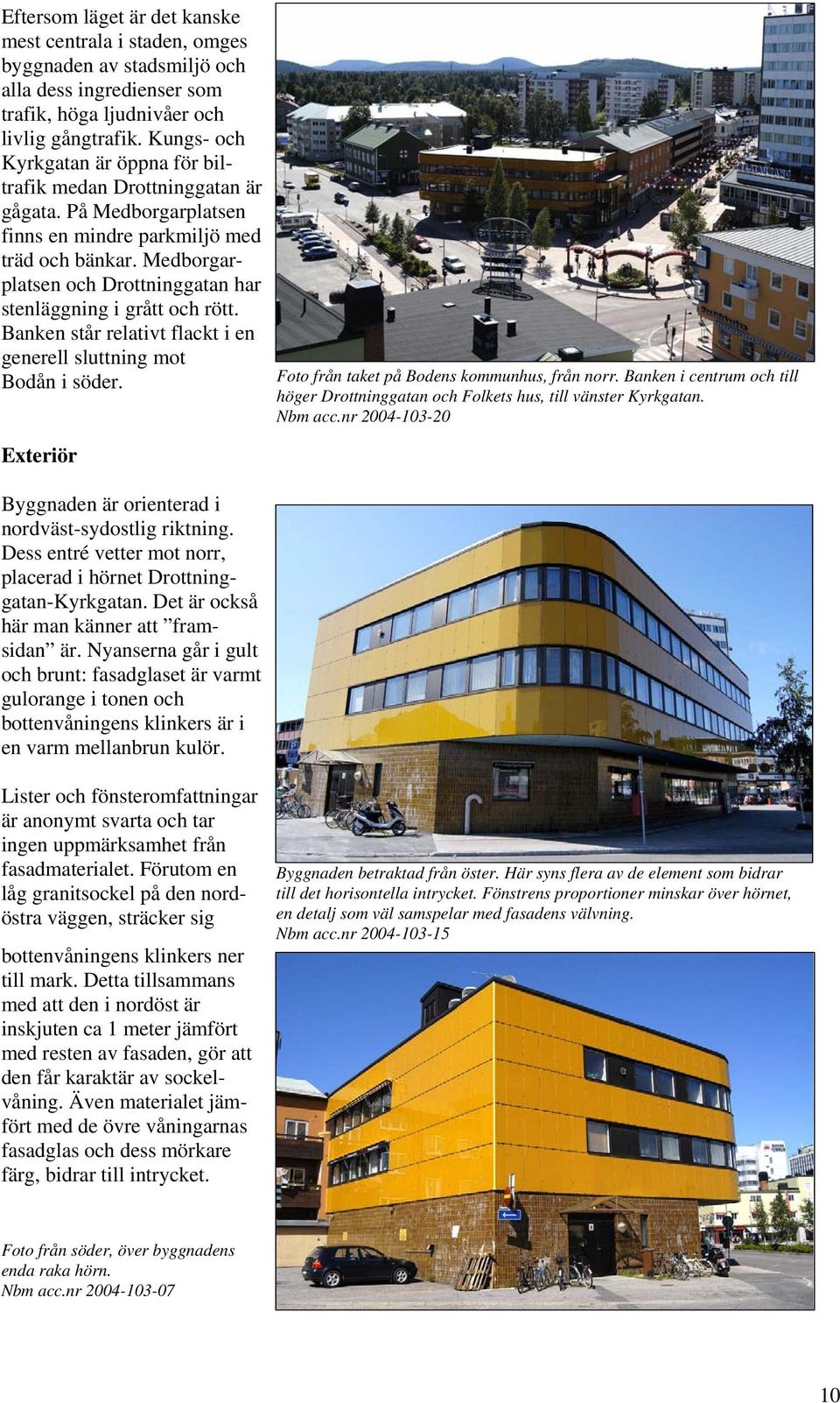 Medborgarplatsen och Drottninggatan har stenläggning i grått och rött. Banken står relativt flackt i en generell sluttning mot Bodån i söder.