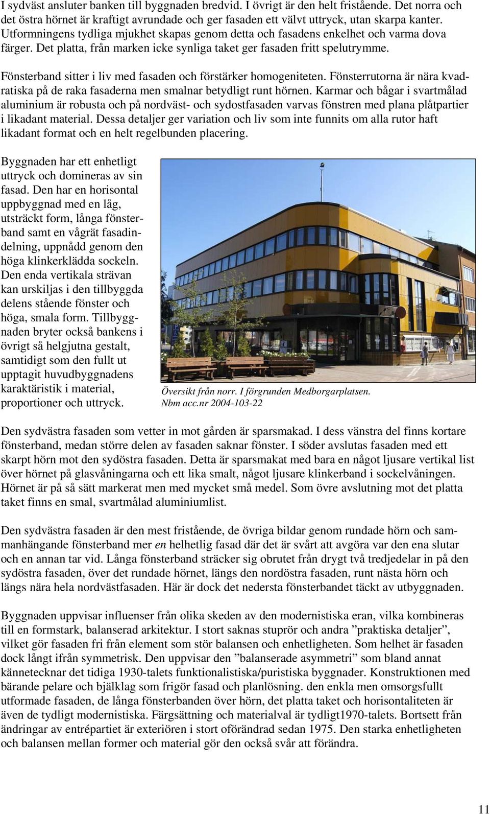Fönsterband sitter i liv med fasaden och förstärker homogeniteten. Fönsterrutorna är nära kvadratiska på de raka fasaderna men smalnar betydligt runt hörnen.
