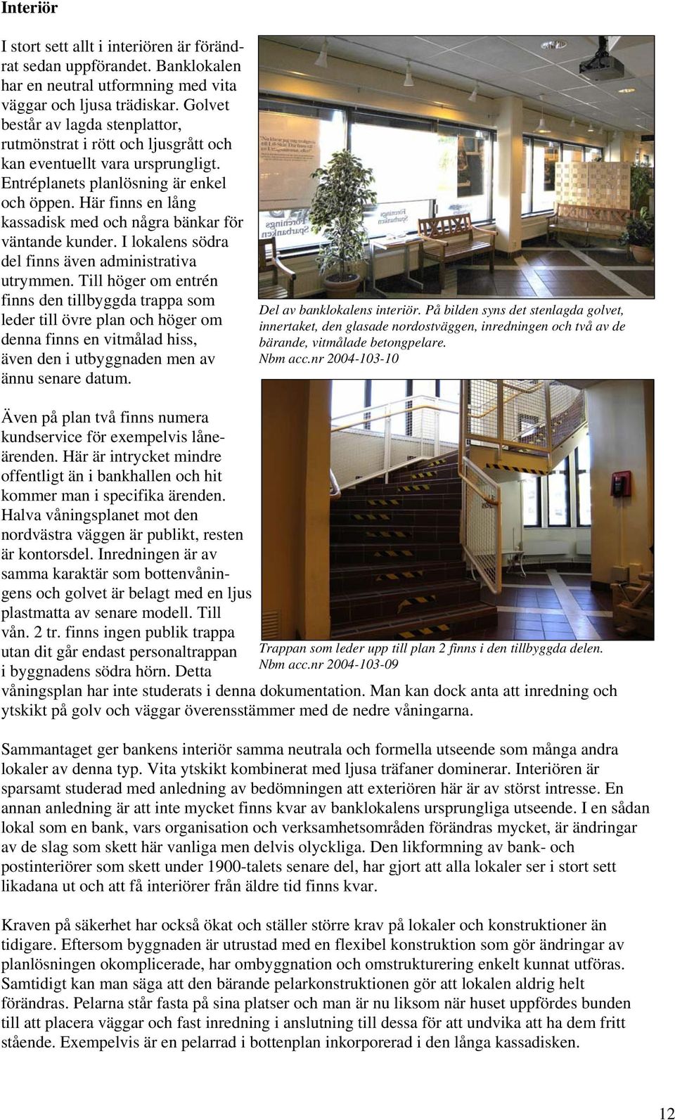 Här finns en lång kassadisk med och några bänkar för väntande kunder. I lokalens södra del finns även administrativa utrymmen.