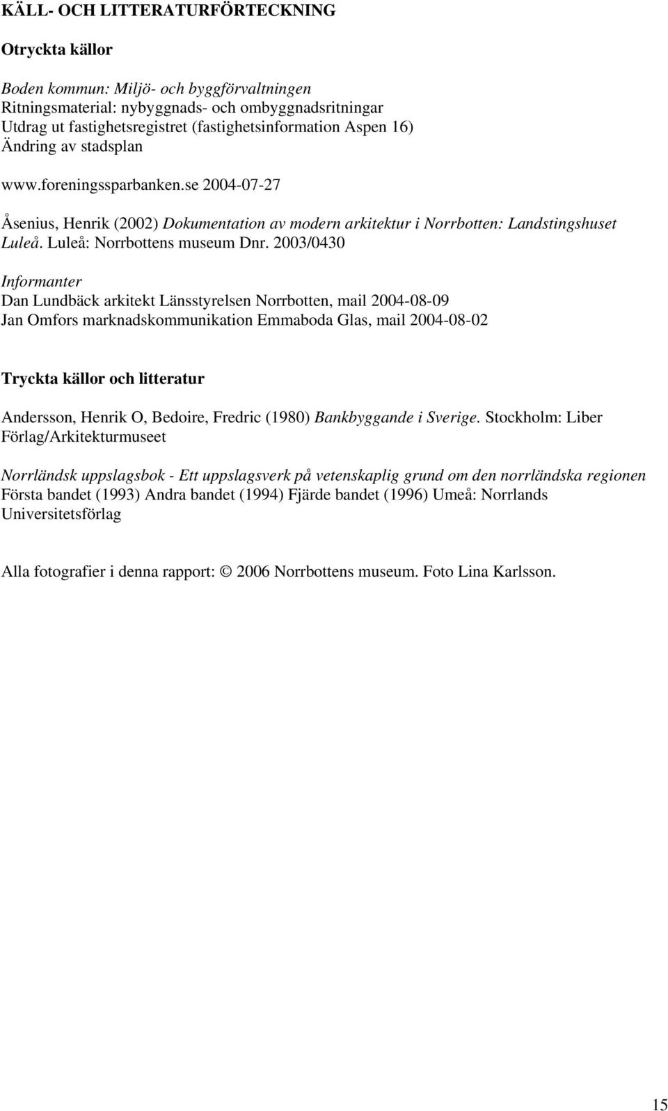 2003/0430 Informanter Dan Lundbäck arkitekt Länsstyrelsen Norrbotten, mail 2004-08-09 Jan Omfors marknadskommunikation Emmaboda Glas, mail 2004-08-02 Tryckta källor och litteratur Andersson, Henrik