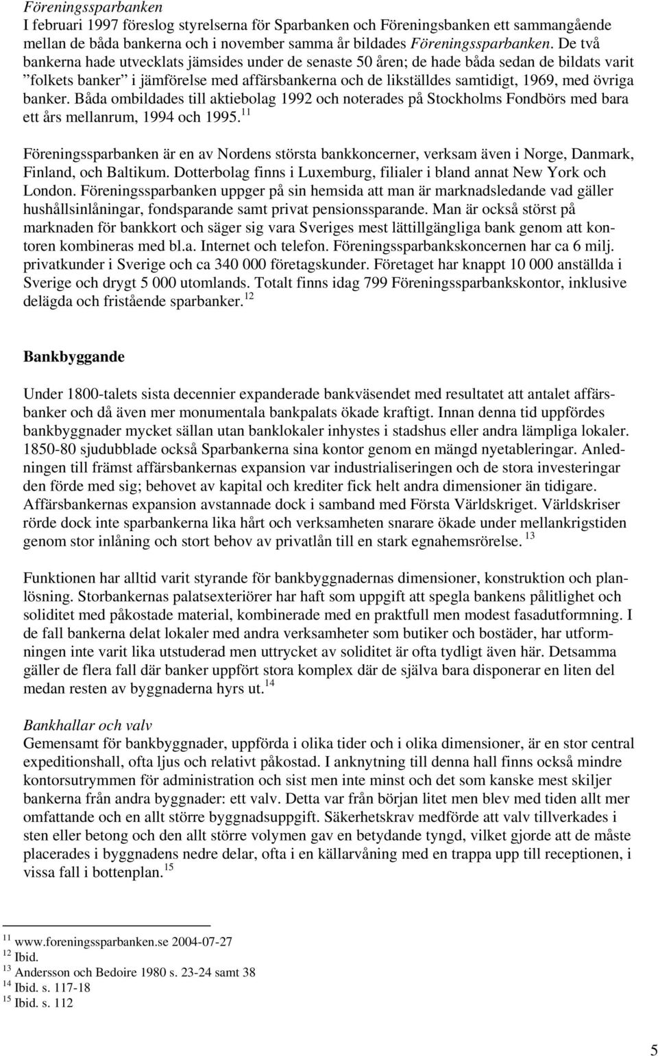 banker. Båda ombildades till aktiebolag 1992 och noterades på Stockholms Fondbörs med bara ett års mellanrum, 1994 och 1995.