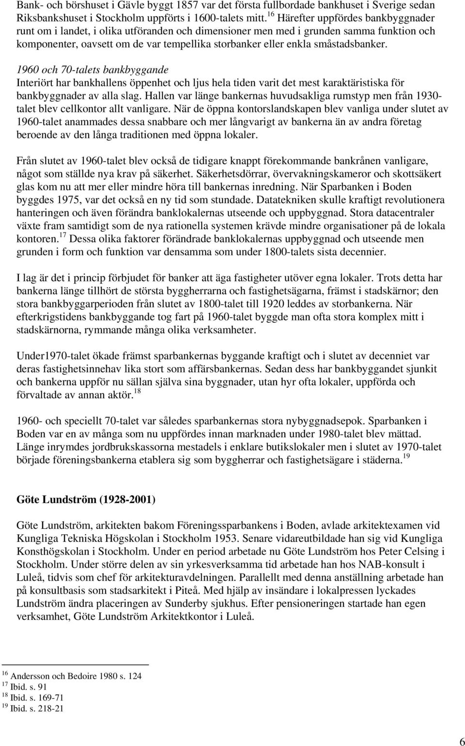 småstadsbanker. 1960 och 70-talets bankbyggande Interiört har bankhallens öppenhet och ljus hela tiden varit det mest karaktäristiska för bankbyggnader av alla slag.