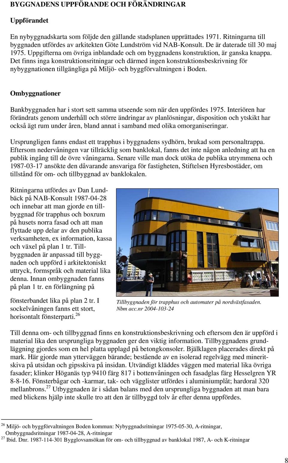 Det finns inga konstruktionsritningar och därmed ingen konstruktionsbeskrivning för nybyggnationen tillgängliga på Miljö- och byggförvaltningen i Boden.