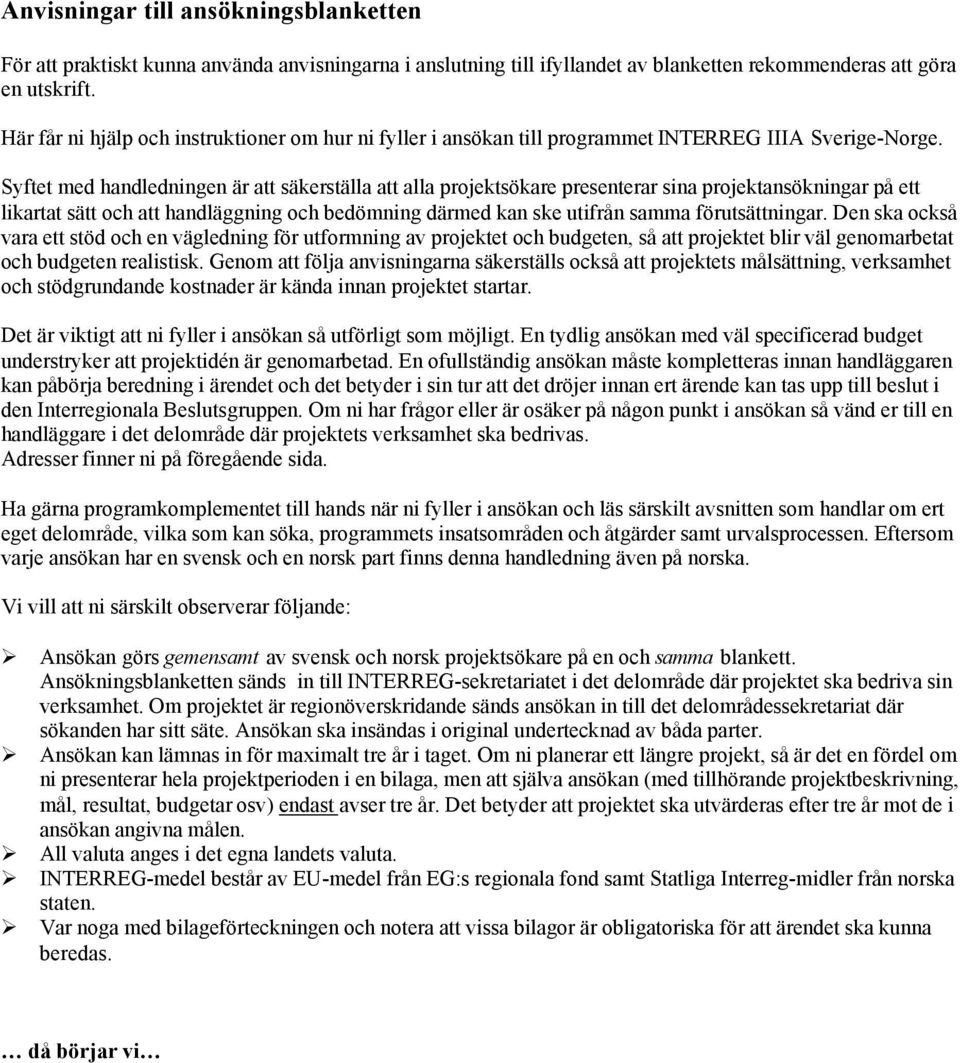 Syftet med handledningen är att säkerställa att alla projektsökare presenterar sina projektansökningar på ett likartat sätt och att handläggning och bedömning därmed kan ske utifrån samma