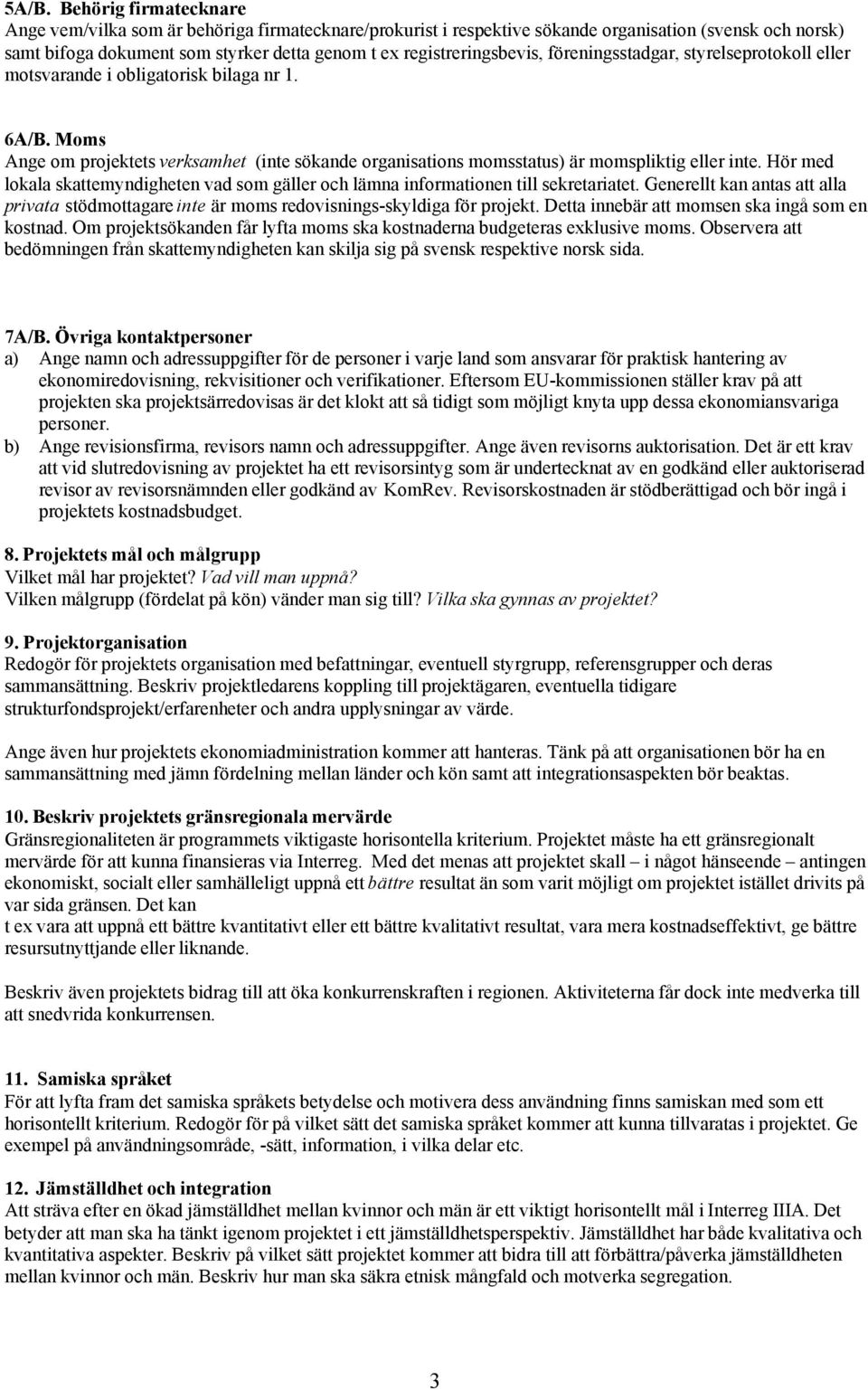 Moms Ange om projektets verksamhet (inte sökande organisations momsstatus) är momspliktig eller inte. Hör med lokala skattemyndigheten vad som gäller och lämna informationen till sekretariatet.