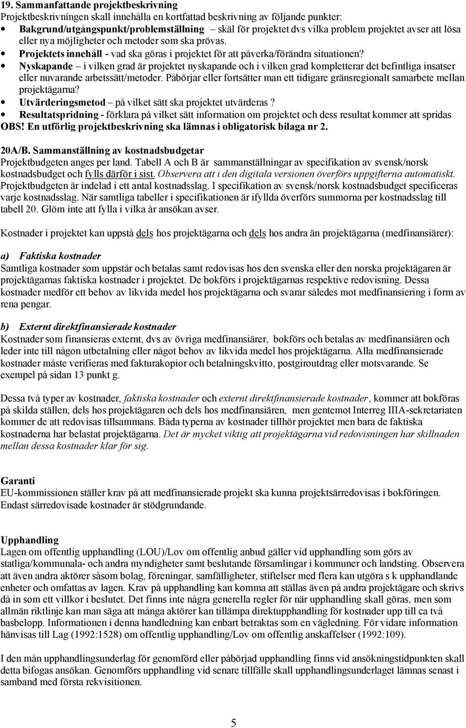 Nyskapande i vilken grad är projektet nyskapande och i vilken grad kompletterar det befintliga insatser eller nuvarande arbetssätt/metoder.