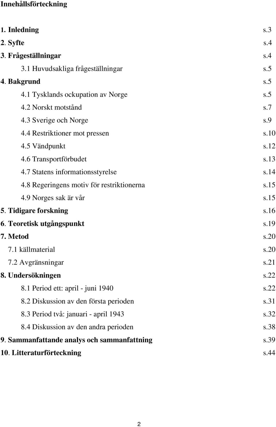 9 Norges sak är vår s.15 5. Tidigare forskning s.16 6. Teoretisk utgångspunkt s.19 7. Metod s.20 7.1 källmaterial s.20 7.2 Avgränsningar s.21 8. Undersökningen s.22 8.