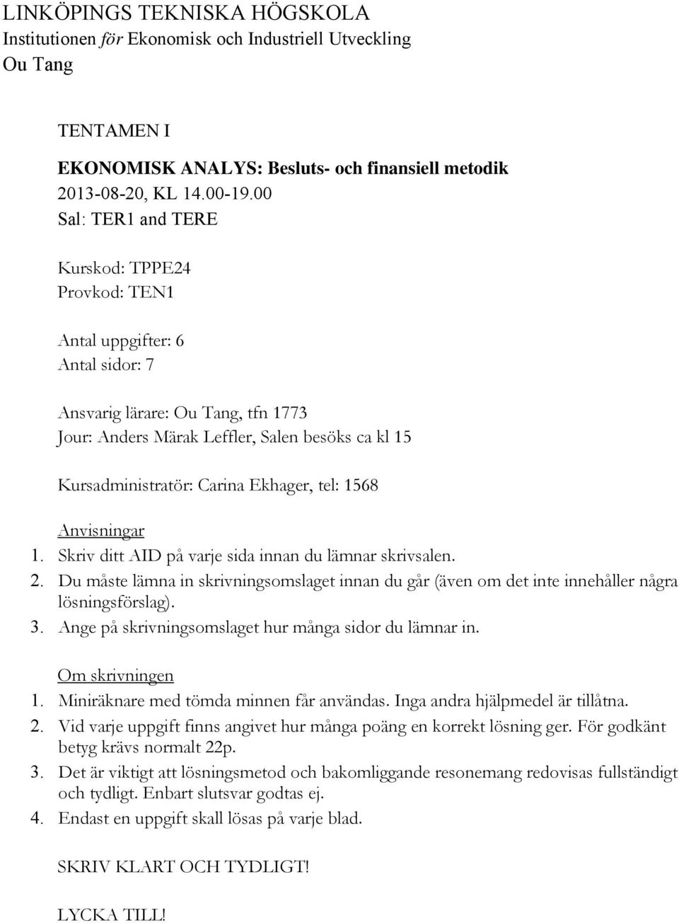 Ekhager, tel: 1568 Anvisningar 1. Skriv ditt AID på varje sida innan du lämnar skrivsalen. 2. Du måste lämna in skrivningsomslaget innan du går (även om det inte innehåller några lösningsförslag). 3.