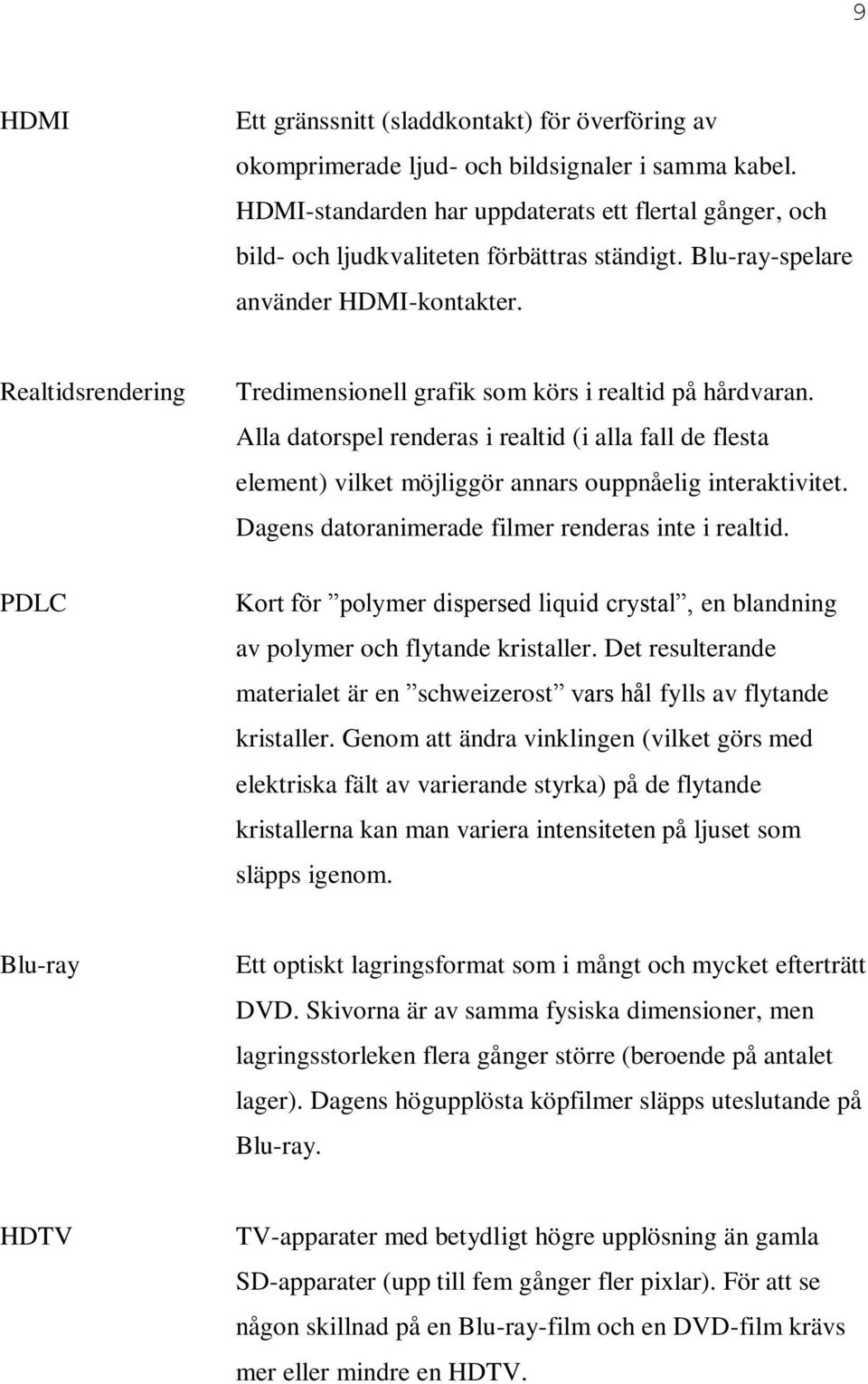 Realtidsrendering PDLC Tredimensionell grafik som körs i realtid på hårdvaran. Alla datorspel renderas i realtid (i alla fall de flesta element) vilket möjliggör annars ouppnåelig interaktivitet.