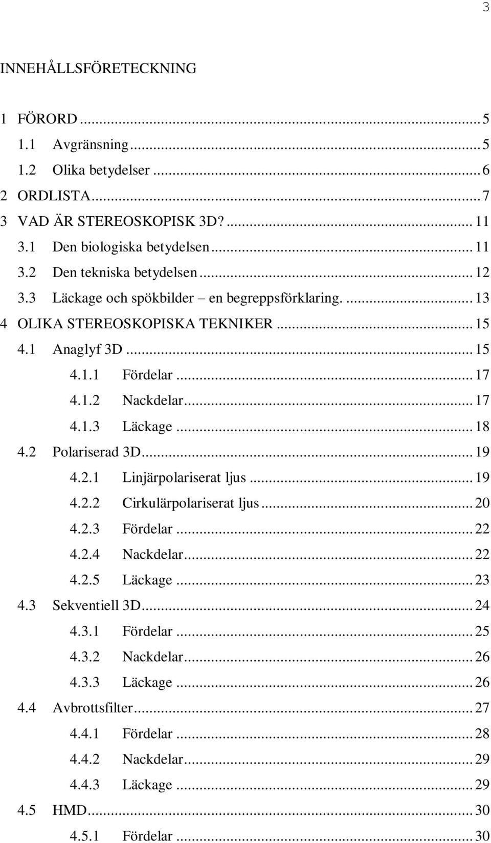 2 Polariserad 3D... 19 4.2.1 Linjärpolariserat ljus... 19 4.2.2 Cirkulärpolariserat ljus... 20 4.2.3 Fördelar... 22 4.2.4 Nackdelar... 22 4.2.5 Läckage... 23 4.3 Sekventiell 3D... 24 4.3.1 Fördelar.