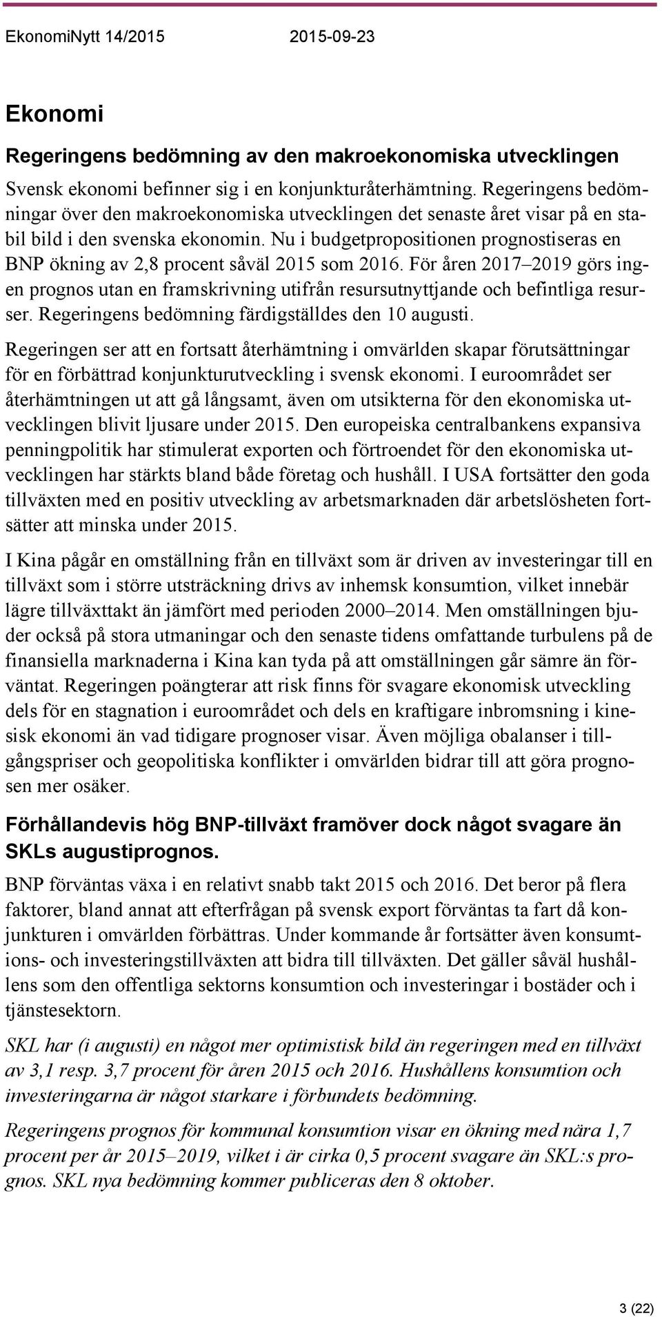 Nu i budgetpropositionen prognostiseras en BNP ökning av 2,8 procent såväl 2015 som 2016. För åren 2017 2019 görs ingen prognos utan en framskrivning utifrån resursutnyttjande och befintliga resurser.