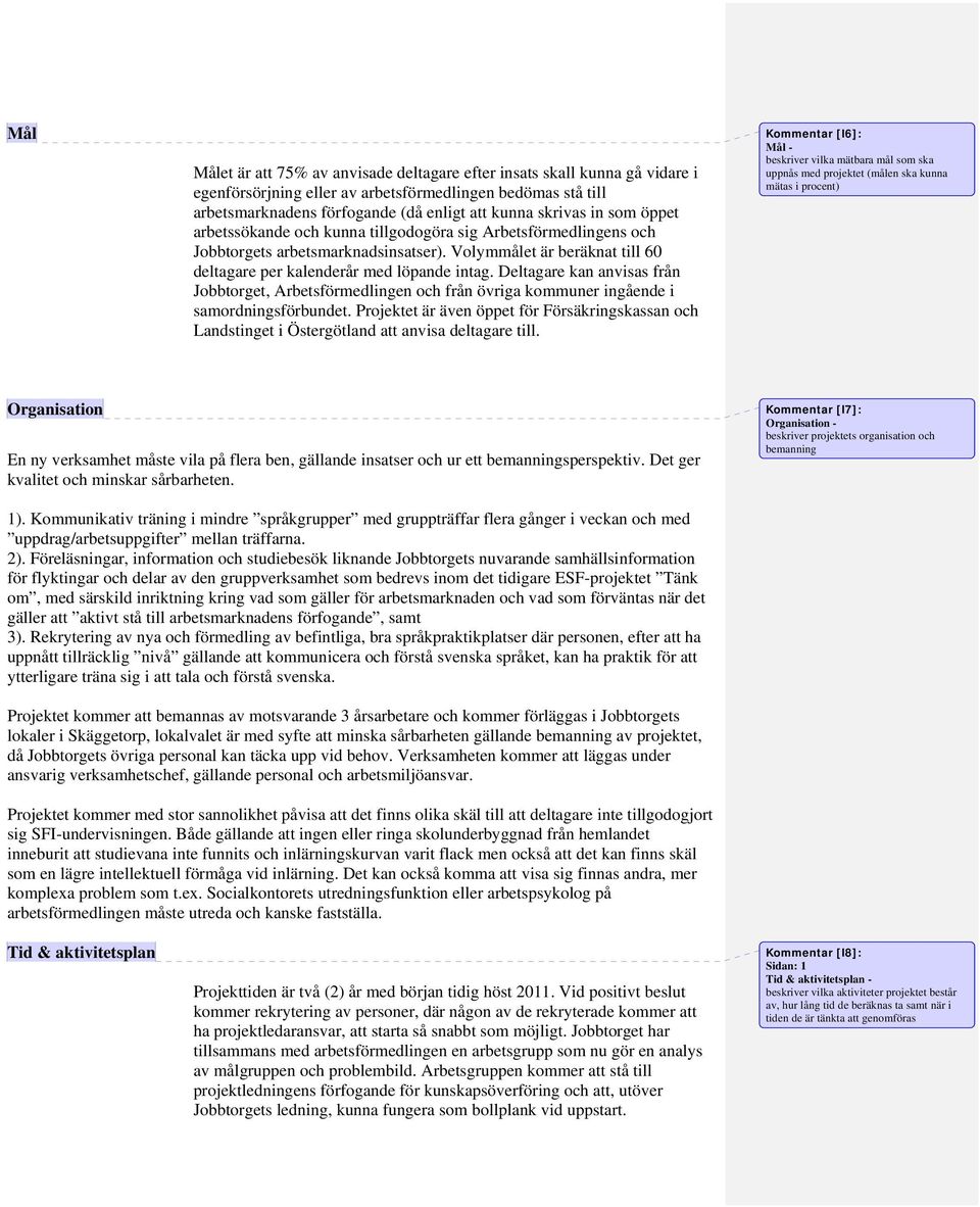 Deltagare kan anvisas från Jobbtorget, Arbetsförmedlingen och från övriga kommuner ingående i samordningsförbundet.