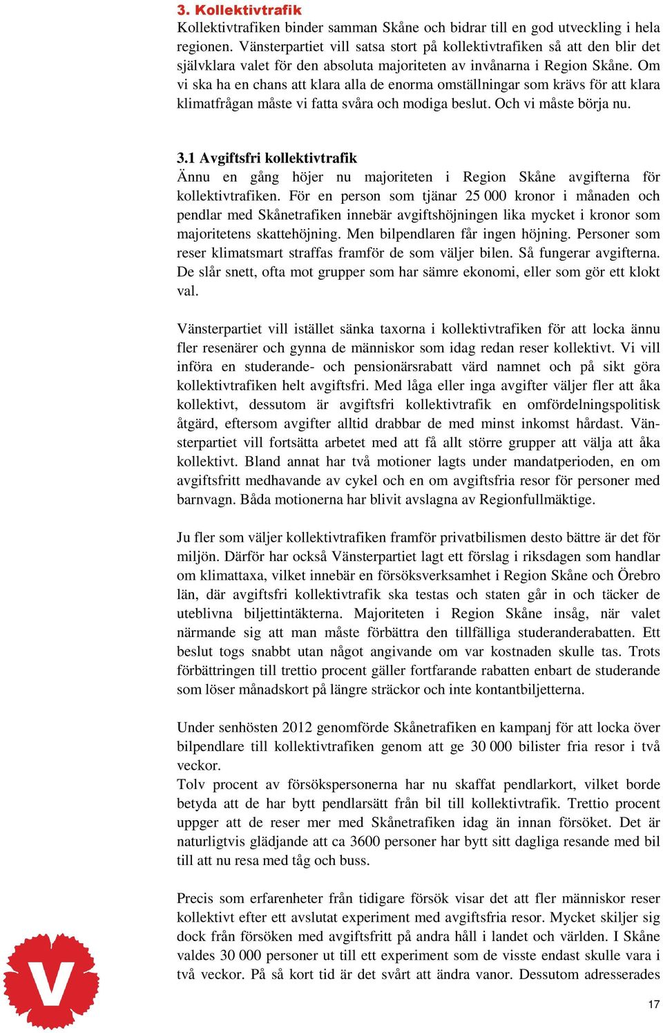 Om vi ska ha en chans att klara alla de enorma omställningar som krävs för att klara klimatfrågan måste vi fatta svåra och modiga beslut. Och vi måste börja nu. 3.