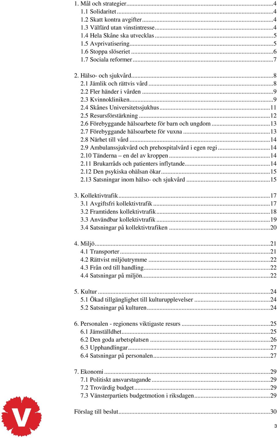 6 Förebyggande hälsoarbete för barn och ungdom...13 2.7 Förebyggande hälsoarbete för vuxna...13 2.8 Närhet till vård...14 2.9 Ambulanssjukvård och prehospitalvård i egen regi...14 2.10 Tänderna en del av kroppen.