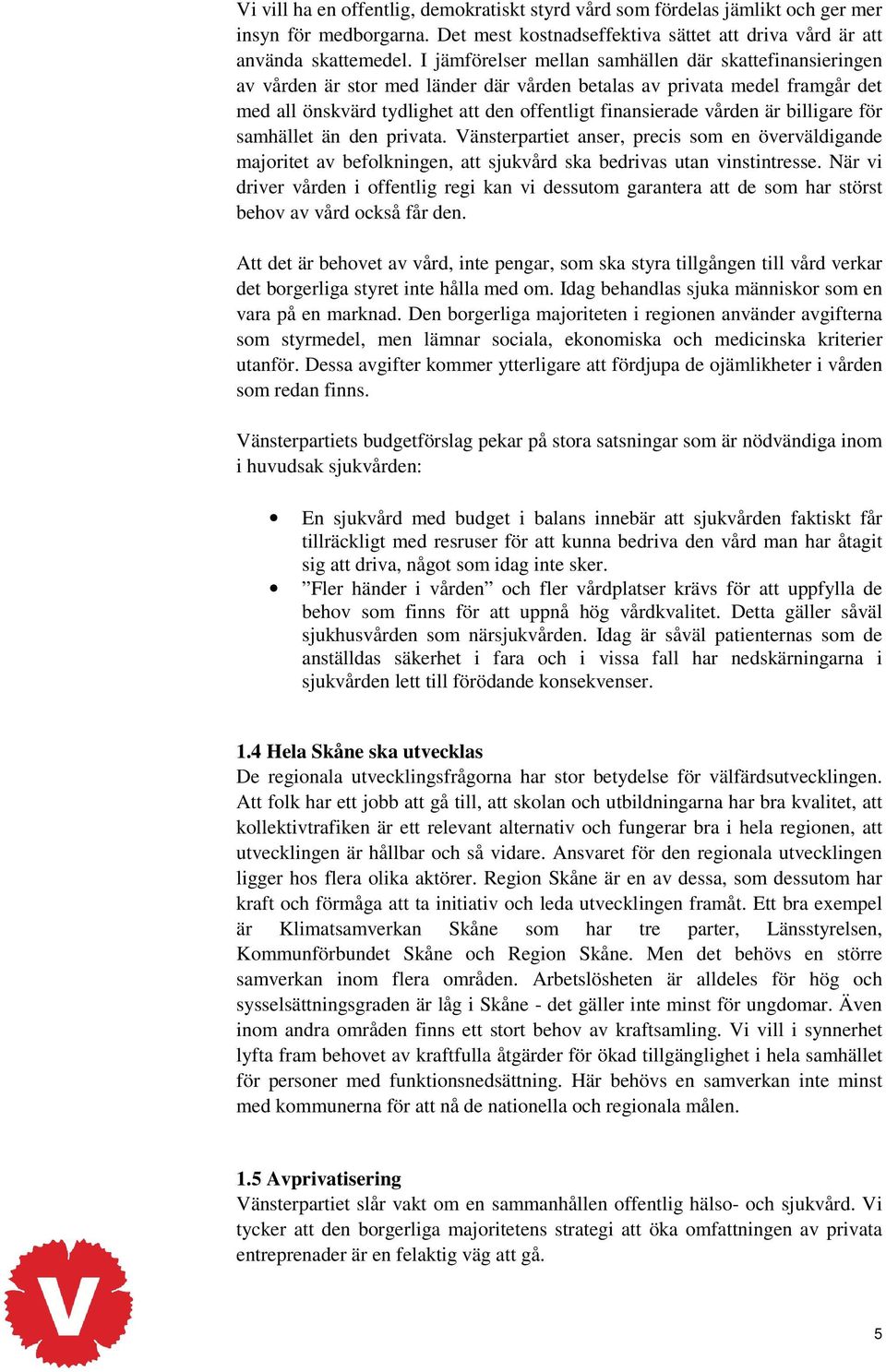 är billigare för samhället än den privata. Vänsterpartiet anser, precis som en överväldigande majoritet av befolkningen, att sjukvård ska bedrivas utan vinstintresse.