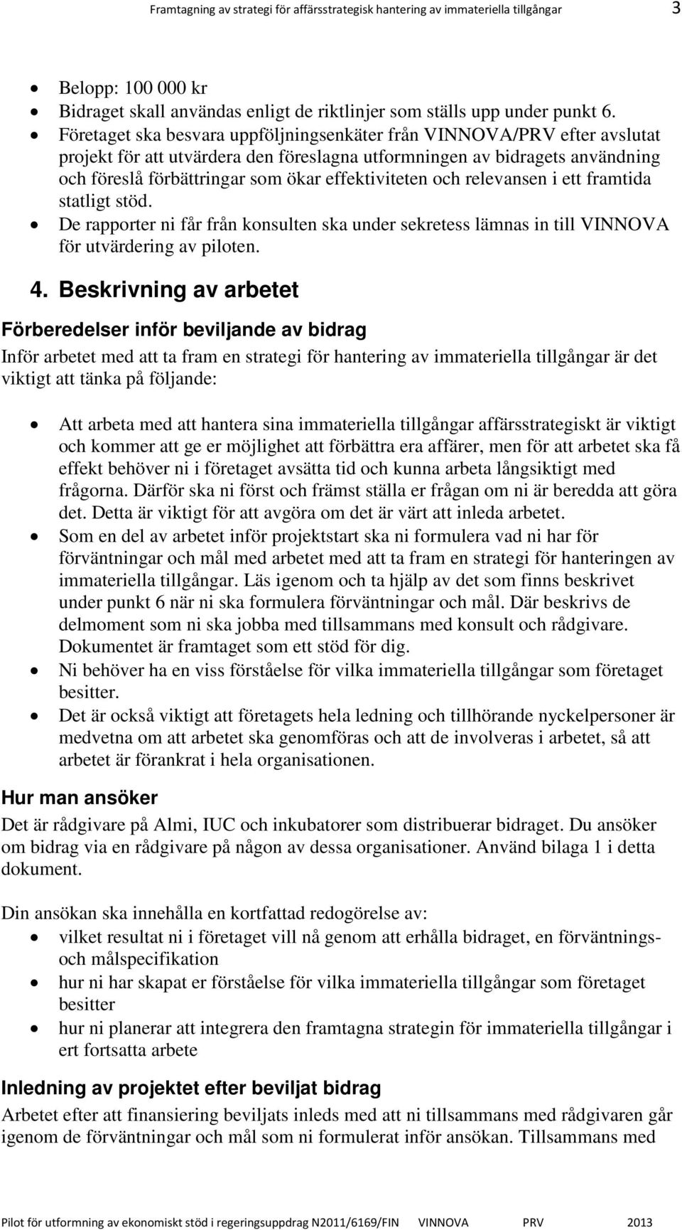 effektiviteten och relevansen i ett framtida statligt stöd. De rapporter ni får från konsulten ska under sekretess lämnas in till VINNOVA för utvärdering av piloten. 4.