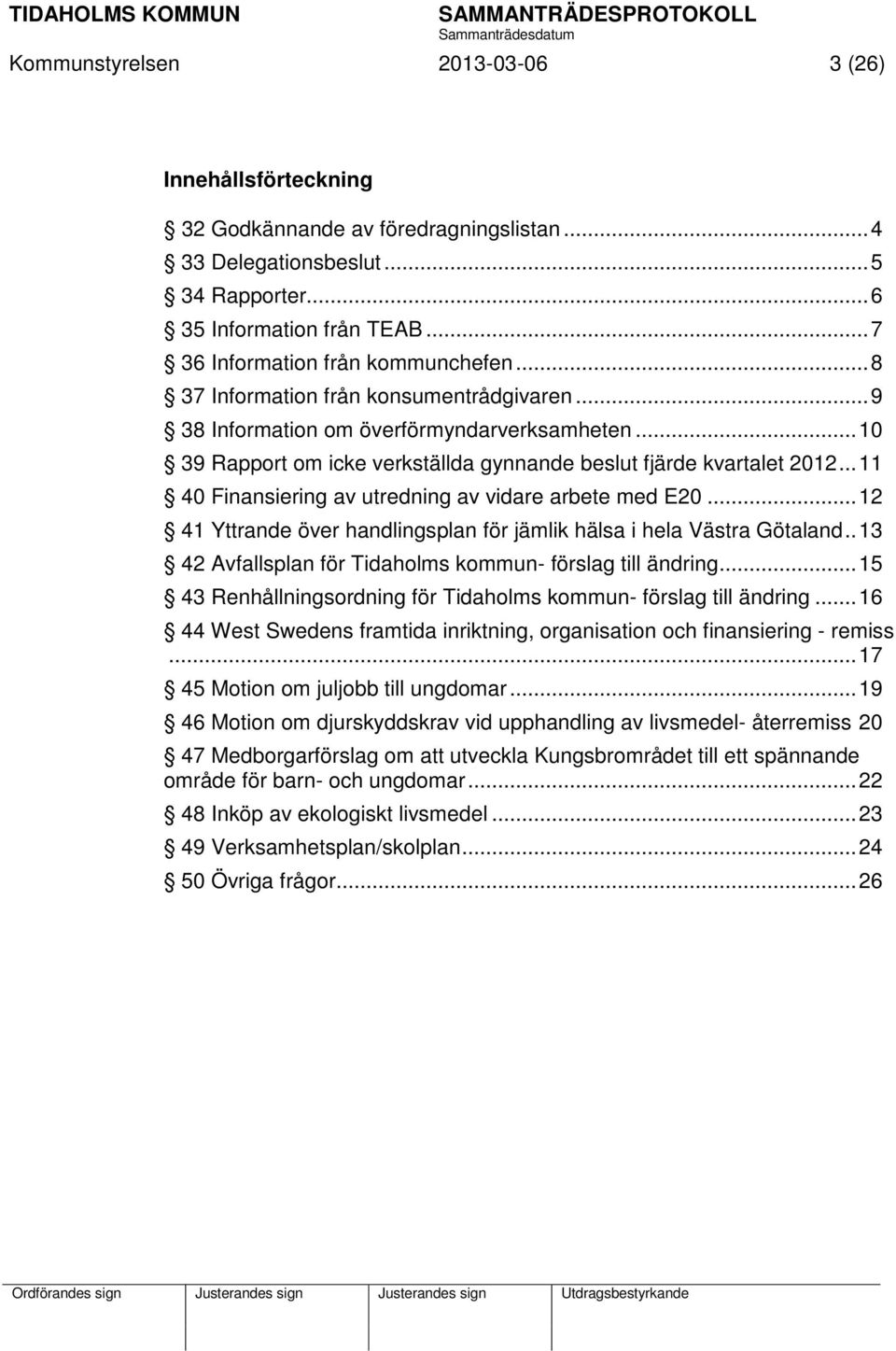 .. 10 39 Rapport om icke verkställda gynnande beslut fjärde kvartalet 2012... 11 40 Finansiering av utredning av vidare arbete med E20.