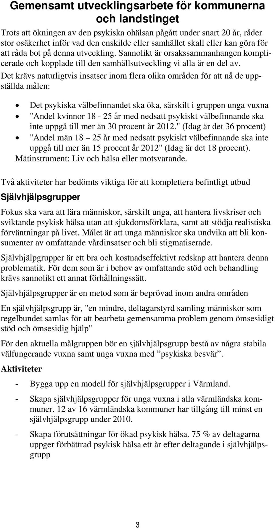 Det krävs naturligtvis insatser inom flera olika områden för att nå de uppställda målen: Det psykiska välbefinnandet ska öka, särskilt i gruppen unga vuxna "Andel kvinnor 18-25 år med nedsatt