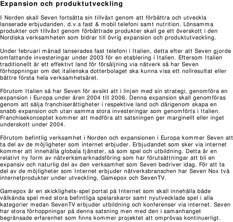 Under februari månad lanserades fast telefoni i Italien, detta efter att Seven gjorde omfattande investeringar under 2003 för en etablering i Italien.