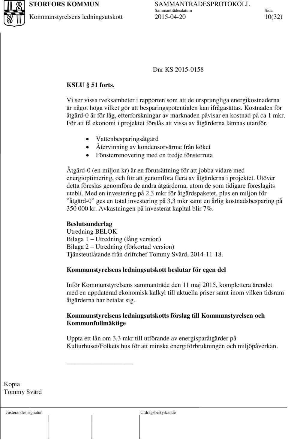 Vattenbesparingsåtgärd Återvinning av kondensorvärme från köket Fönsterrenovering med en tredje fönsterruta Åtgärd-0 (en miljon kr) är en förutsättning för att jobba vidare med energioptimering, och