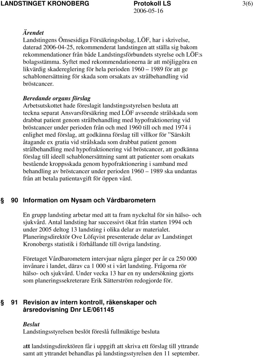 Syftet med rekommendationerna är att möjliggöra en likvärdig skadereglering för hela perioden 1960 1989 för att ge schablonersättning för skada som orsakats av strålbehandling vid bröstcancer.