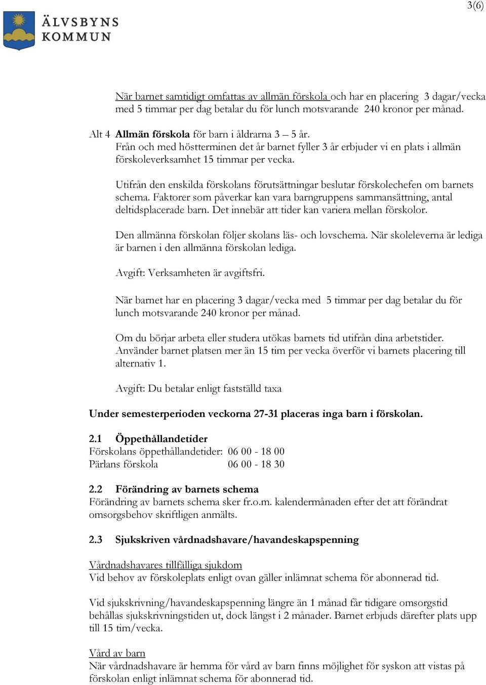 Utifrån den enskilda förskolans förutsättningar beslutar förskolechefen om barnets schema. Faktorer som påverkar kan vara barngruppens sammansättning, antal deltidsplacerade barn.