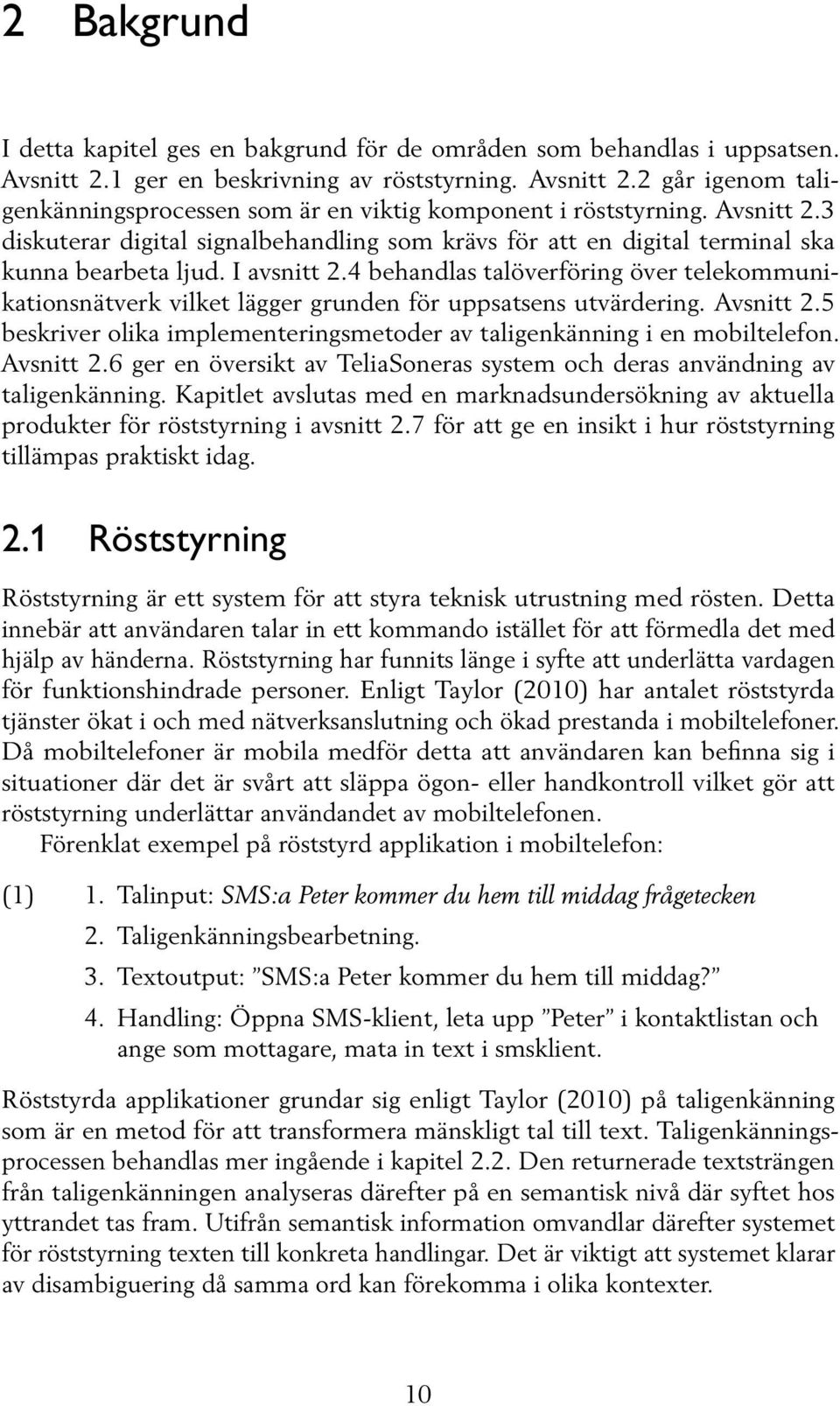 4 behandlas talöverföring över telekommunikationsnätverk vilket lägger grunden för uppsatsens utvärdering. Avsnitt 2.5 beskriver olika implementeringsmetoder av taligenkänning i en mobiltelefon.