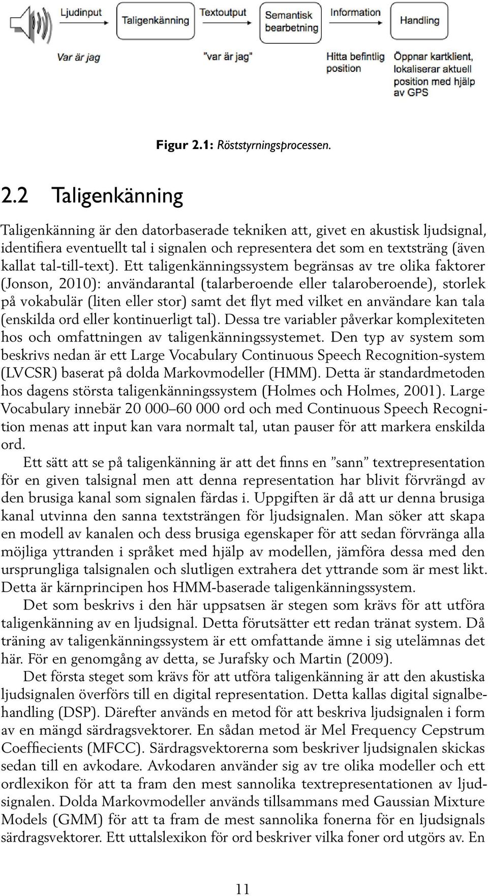 2 Taligenkänning Taligenkänning är den datorbaserade tekniken att, givet en akustisk ljudsignal, identifiera eventuellt tal i signalen och representera det som en textsträng (även kallat
