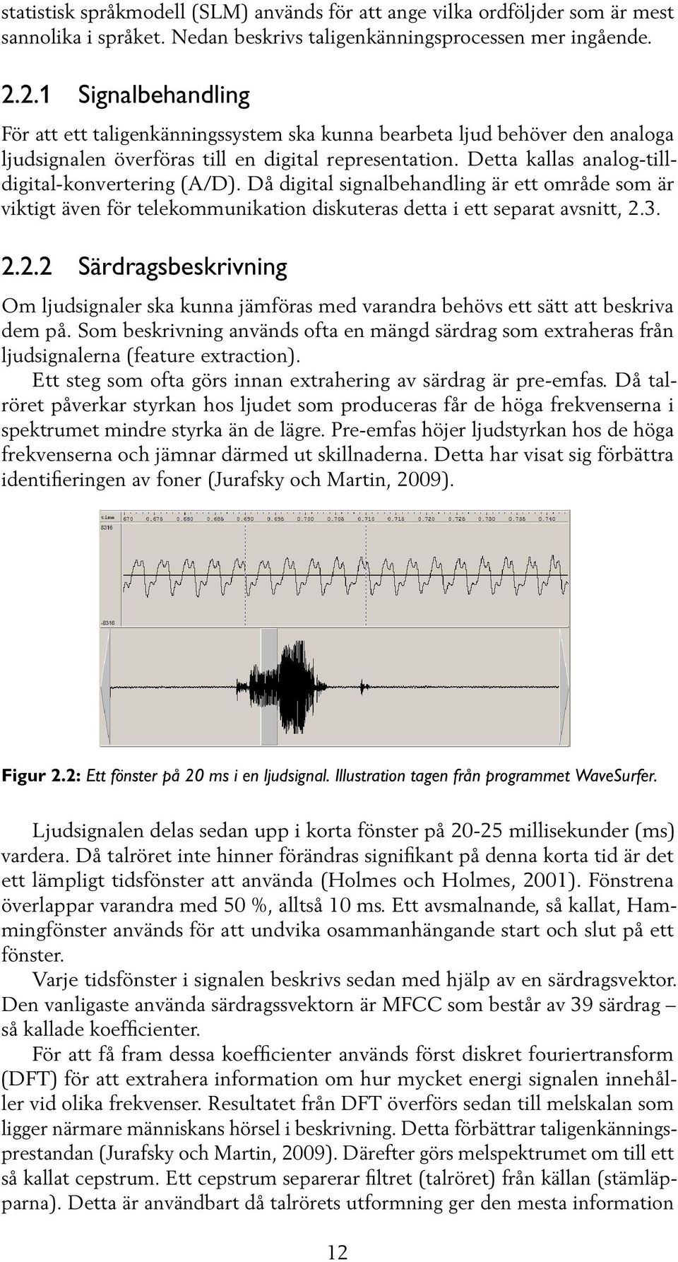 Detta kallas analog-tilldigital-konvertering (A/D). Då digital signalbehandling är ett område som är viktigt även för telekommunikation diskuteras detta i ett separat avsnitt, 2.