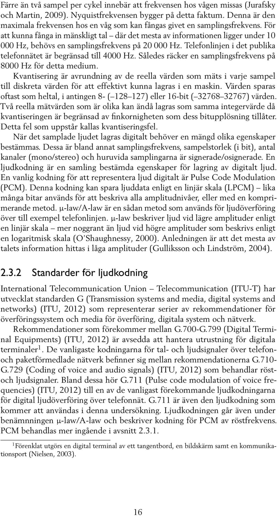 För att kunna fånga in mänskligt tal där det mesta av informationen ligger under 10 000 Hz, behövs en samplingsfrekvens på 20 000 Hz.