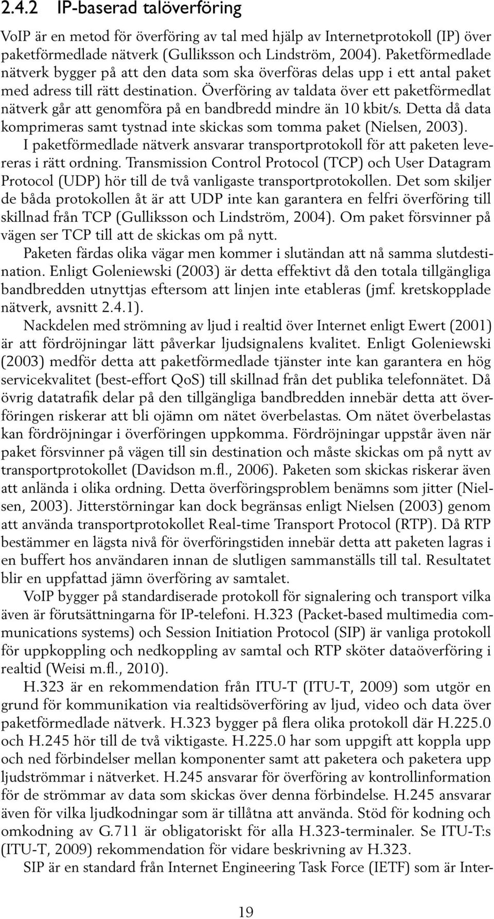 Överföring av taldata över ett paketförmedlat nätverk går att genomföra på en bandbredd mindre än 10 kbit/s. Detta då data komprimeras samt tystnad inte skickas som tomma paket (Nielsen, 2003).