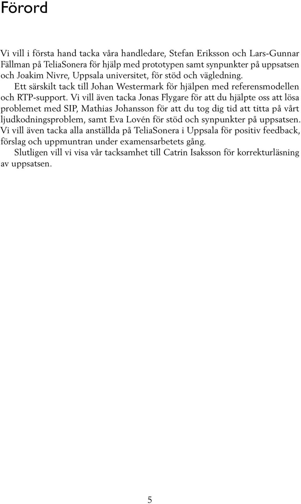 Vi vill även tacka Jonas Flygare för att du hjälpte oss att lösa problemet med SIP, Mathias Johansson för att du tog dig tid att titta på vårt ljudkodningsproblem, samt Eva Lovén för stöd