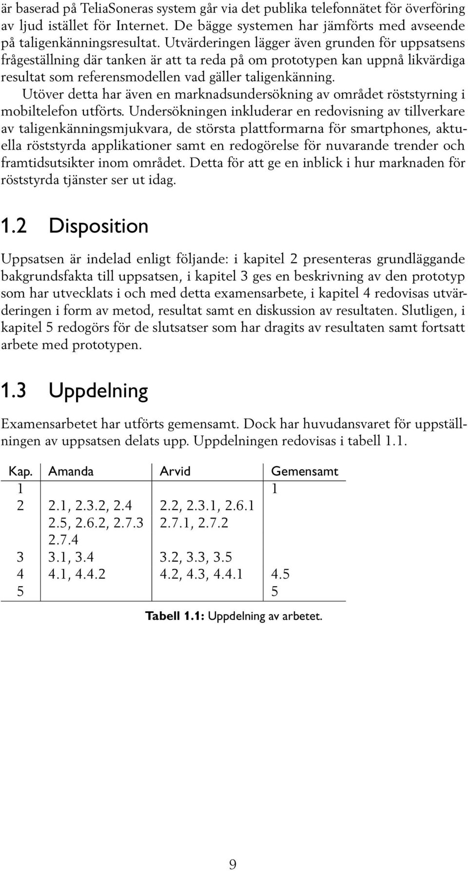 Utöver detta har även en marknadsundersökning av området röststyrning i mobiltelefon utförts.