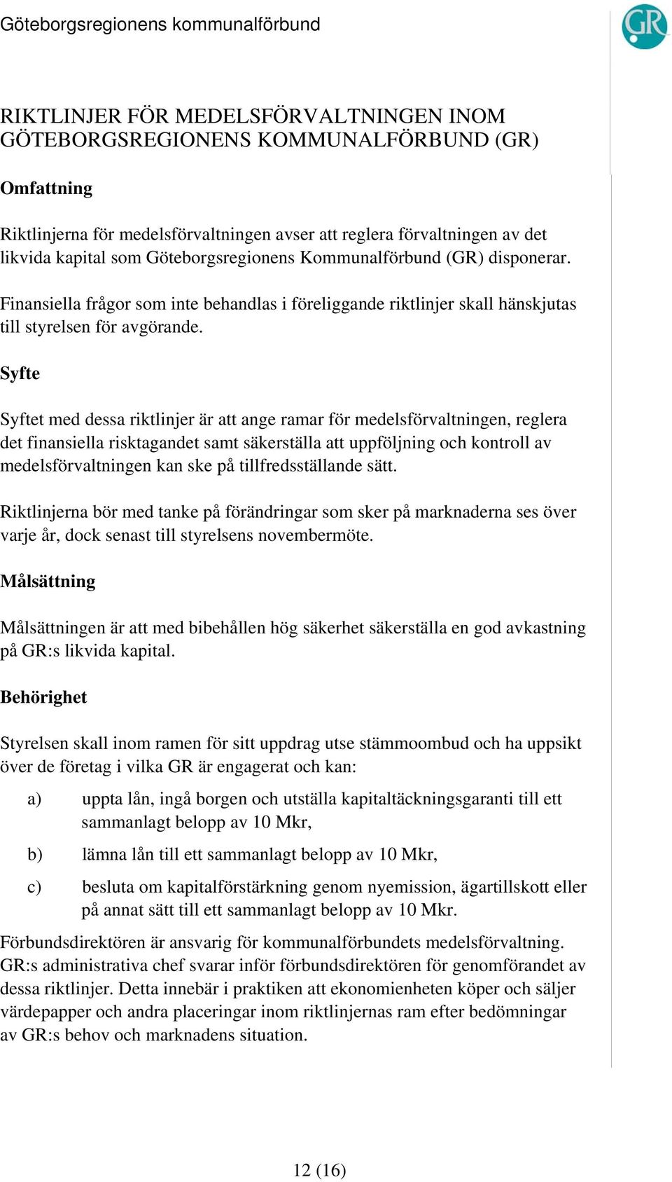 Syfte Syftet med dessa riktlinjer är att ange ramar för medelsförvaltningen, reglera det finansiella risktagandet samt säkerställa att uppföljning och kontroll av medelsförvaltningen kan ske på