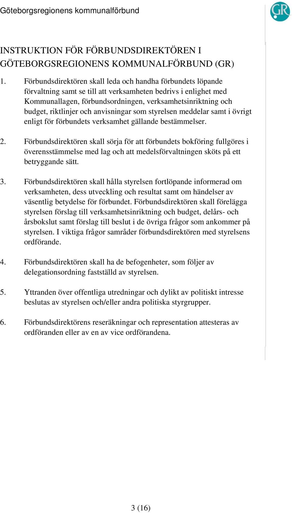 riktlinjer och anvisningar som styrelsen meddelar samt i övrigt enligt för förbundets verksamhet gällande bestämmelser. 2.