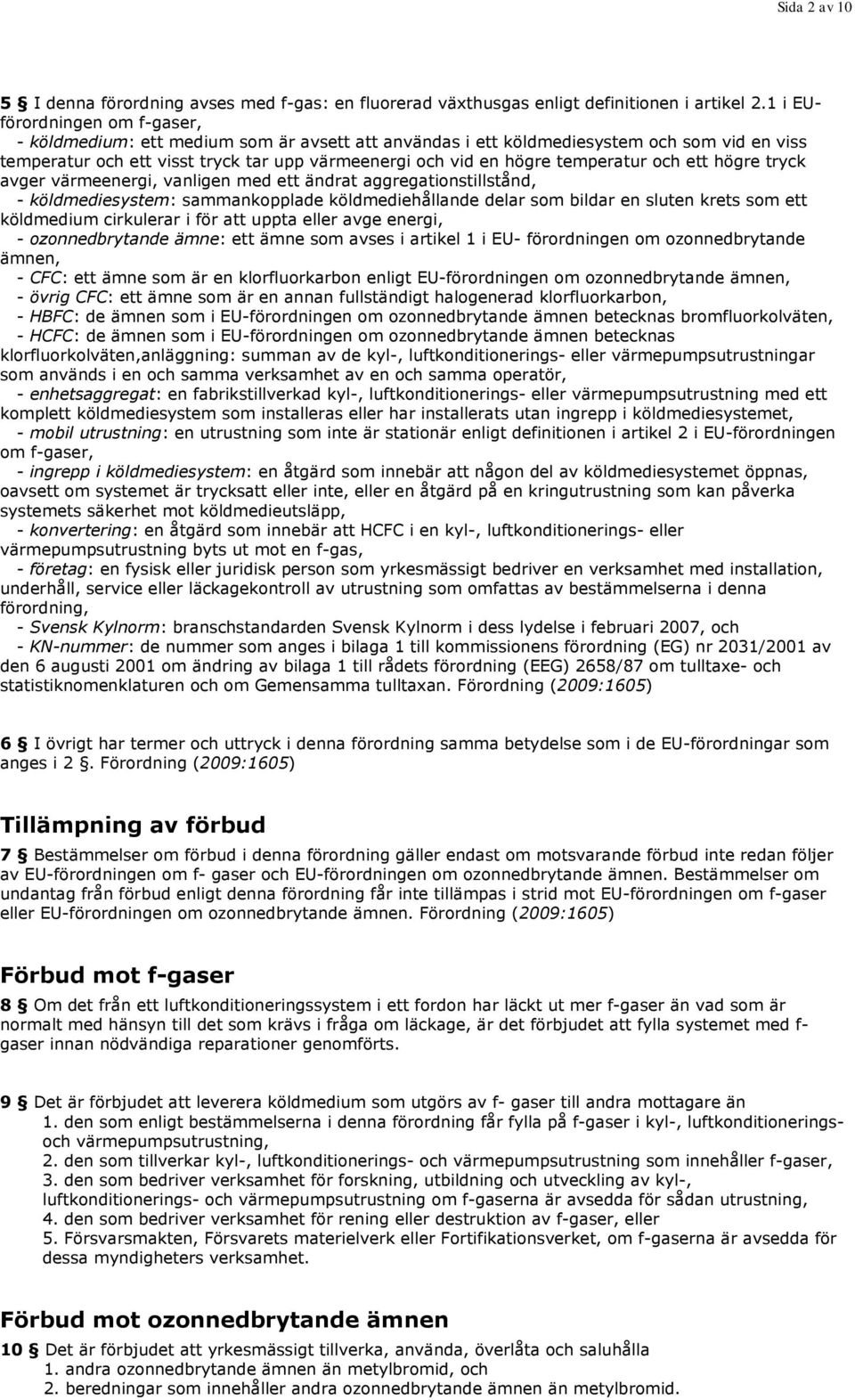 temperatur och ett högre tryck avger värmeenergi, vanligen med ett ändrat aggregationstillstånd, - köldmediesystem: sammankopplade köldmediehållande delar som bildar en sluten krets som ett