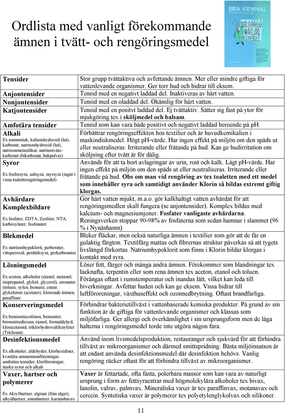 fosfater, EDTA, Zeoliter, NTA, karboxylater, fosfonater Blekmedel Ex natriumhypoklorit, perborater, väteperoxid, perättiksyra, perkarbonater Lösningsmedel Ex aceton, alkoholer (etanol, metanol,
