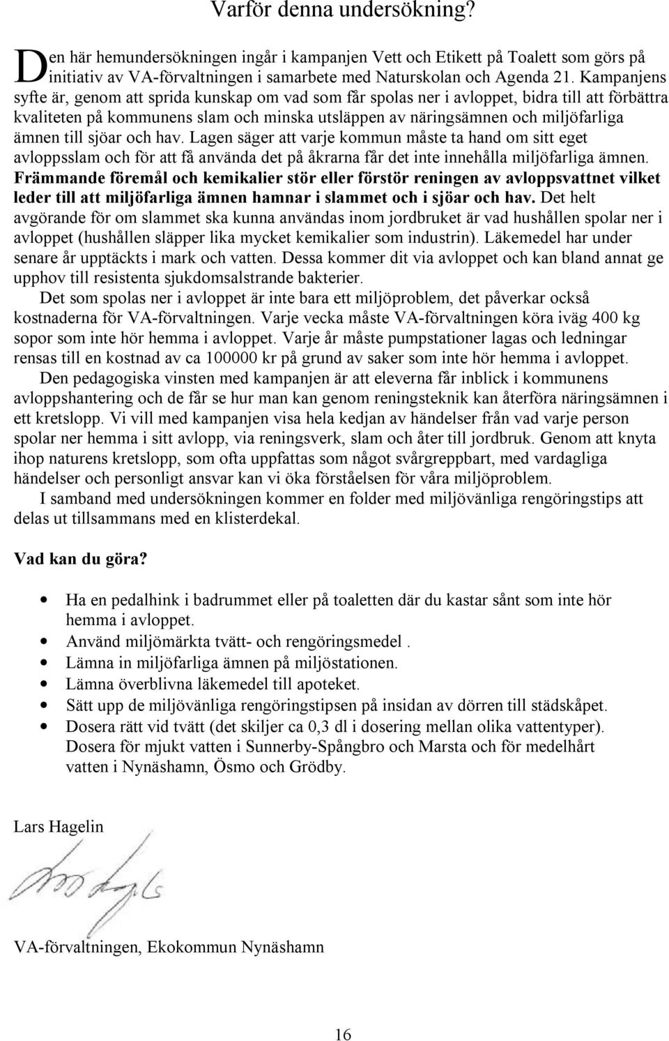 till sjöar och hav. Lagen säger att varje kommun måste ta hand om sitt eget avloppsslam och för att få använda det på åkrarna får det inte innehålla miljöfarliga ämnen.